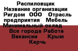 Распиловщик › Название организации ­ Ригдом, ООО › Отрасль предприятия ­ Мебель › Минимальный оклад ­ 1 - Все города Работа » Вакансии   . Крым,Керчь